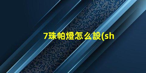 7珠帕燈怎么設(shè)置 54珠帕燈怎么設(shè)置